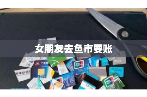 女朋友去鱼市要账