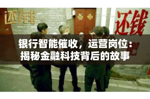 银行智能催收，运营岗位：揭秘金融科技背后的故事