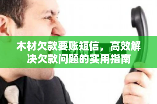 木材欠款要账短信，高效解决欠款问题的实用指南