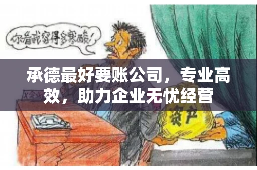 承德最好要账公司，专业高效，助力企业无忧经营