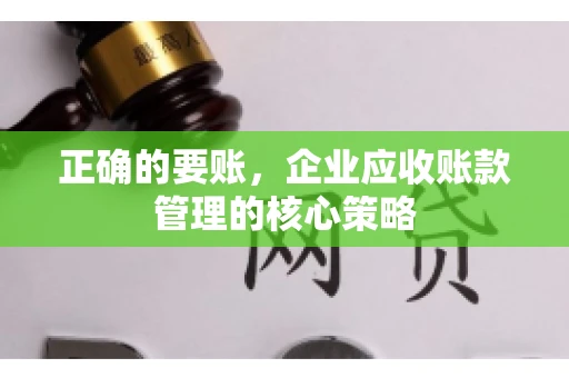 正确的要账，企业应收账款管理的核心策略
