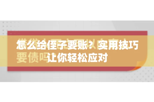 怎么给侄子要账？实用技巧让你轻松应对