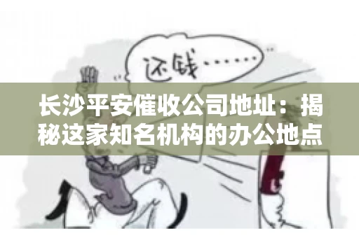 长沙平安催收公司地址：揭秘这家知名机构的办公地点