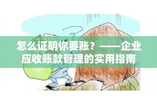 怎么证明你要账？——企业应收账款管理的实用指南