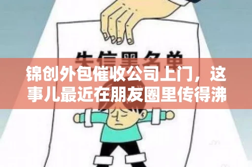 锦创外包催收公司上门，这事儿最近在朋友圈里传得沸沸扬扬。今天，咱们就来聊聊这个话题，看看锦创外包催收公司上门的背后，究竟隐藏着哪些故事。