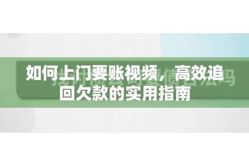 如何上门要账视频，高效追回欠款的实用指南