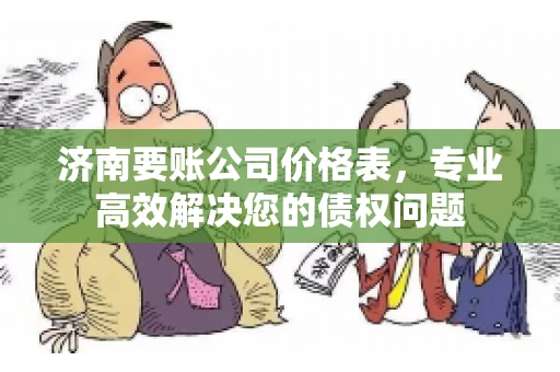 济南要账公司价格表，专业高效解决您的债权问题