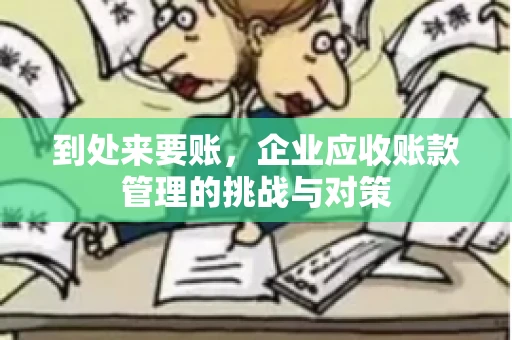 到处来要账，企业应收账款管理的挑战与对策