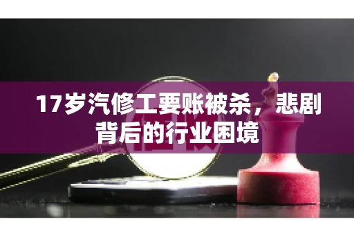 17岁汽修工要账被杀，悲剧背后的行业困境