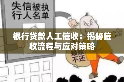 银行贷款人工催收：揭秘催收流程与应对策略