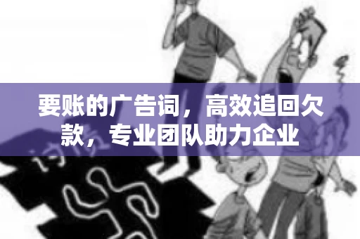要账的广告词，高效追回欠款，专业团队助力企业
