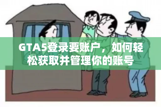 GTA5登录要账户，如何轻松获取并管理你的账号