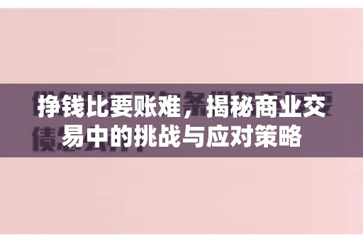挣钱比要账难，揭秘商业交易中的挑战与应对策略