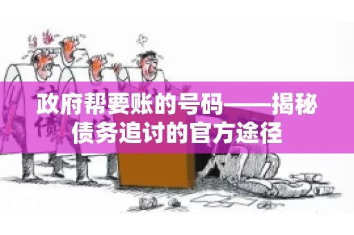 政府帮要账的号码——揭秘债务追讨的官方途径