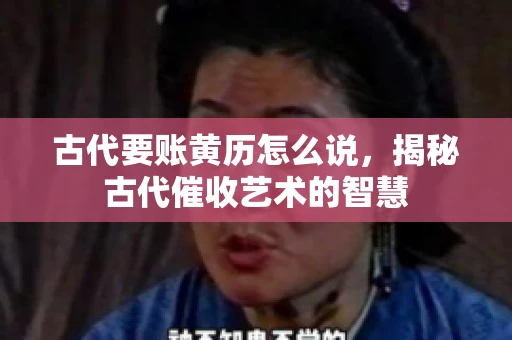 古代要账黄历怎么说，揭秘古代催收艺术的智慧