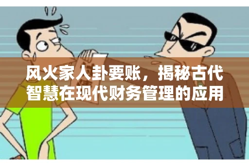 风火家人卦要账，揭秘古代智慧在现代财务管理的应用