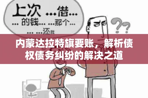 内蒙达拉特旗要账，解析债权债务纠纷的解决之道