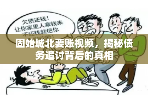 固始城北要账视频，揭秘债务追讨背后的真相