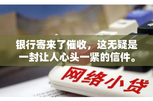 银行寄来了催收，这无疑是一封让人心头一紧的信件。面对这样的困境，我们该如何应对呢？今天，就让我来和大家聊聊这个话题。
