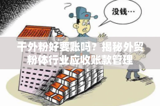 干外粉好要账吗？揭秘外贸粉体行业应收账款管理