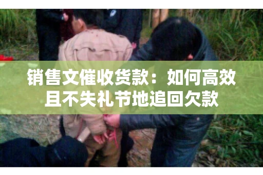 销售文催收货款：如何高效且不失礼节地追回欠款
