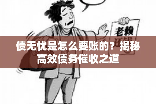 债无忧是怎么要账的？揭秘高效债务催收之道