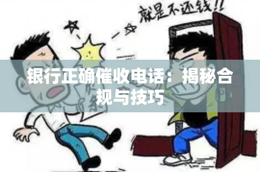 银行正确催收电话：揭秘合规与技巧
