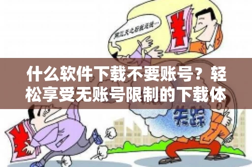 什么软件下载不要账号？轻松享受无账号限制的下载体验