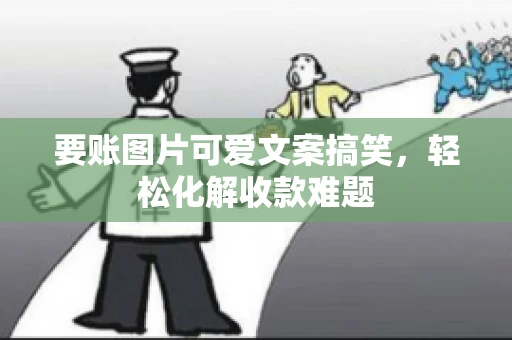 要账图片可爱文案搞笑,轻松化解收款难题 要账图片可爱文案搞笑,轻松化解收款难题