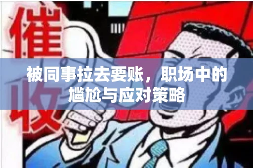 被同事拉去要账，职场中的尴尬与应对策略
