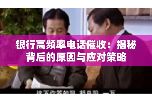 银行高频率电话催收：揭秘背后的原因与应对策略