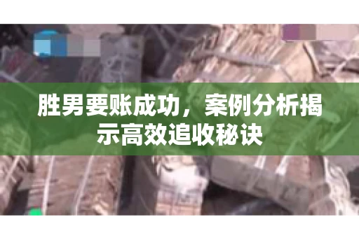 胜男要账成功，案例分析揭示高效追收秘诀