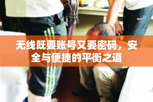无线既要账号又要密码，安全与便捷的平衡之道