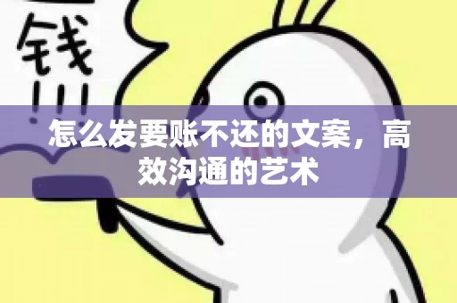 怎么发要账不还的文案，高效沟通的艺术