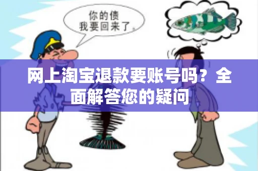 网上淘宝退款要账号吗？全面解答您的疑问