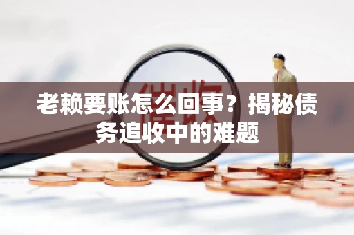 老赖要账怎么回事？揭秘债务追收中的难题