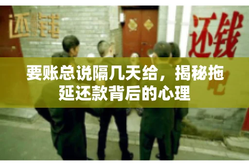 要账总说隔几天给，揭秘拖延还款背后的心理