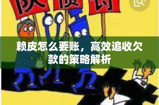 赖皮怎么要账，高效追收欠款的策略解析