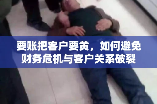 要账把客户要黄，如何避免财务危机与客户关系破裂
