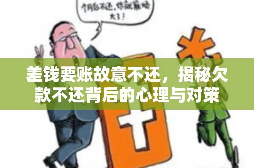 差钱要账故意不还，揭秘欠款不还背后的心理与对策