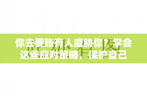 你去要账有人威胁你？学会这些应对策略，保护自己