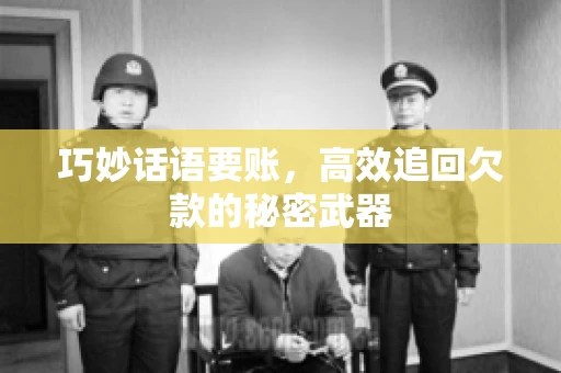 巧妙话语要账，高效追回欠款的秘密武器