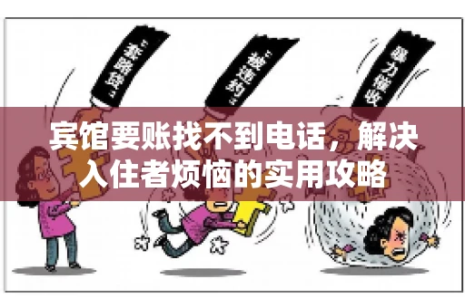 宾馆要账找不到电话，解决入住者烦恼的实用攻略