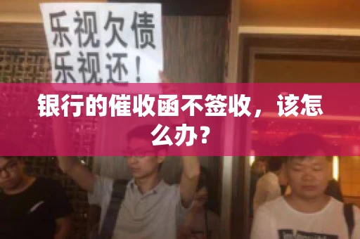 银行的催收函不签收，该怎么办？