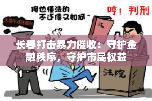 长春打击暴力催收：守护金融秩序，守护市民权益