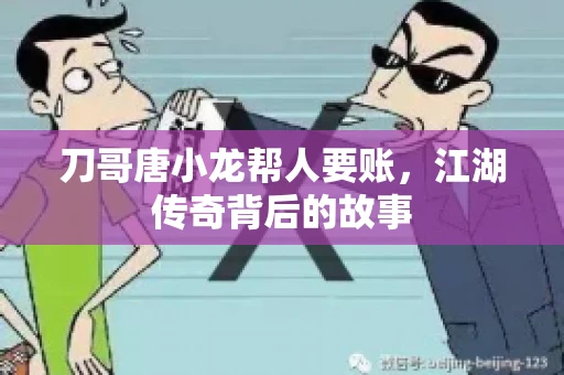 刀哥唐小龙帮人要账，江湖传奇背后的故事