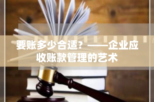 要账多少合适？——企业应收账款管理的艺术