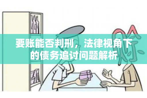 要账能否判刑，法律视角下的债务追讨问题解析