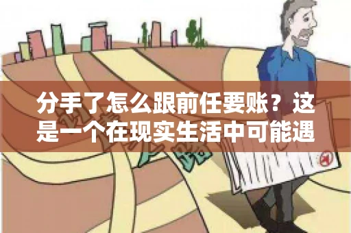 分手了怎么跟前任要账？这是一个在现实生活中可能遇到的问题。当一段感情走到尽头，经济往来也可能会产生纠纷。本文将为您解答如何妥善处理分手后与前任的账务问题