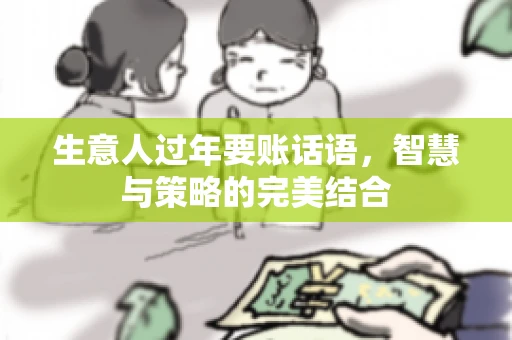 生意人过年要账话语，智慧与策略的完美结合